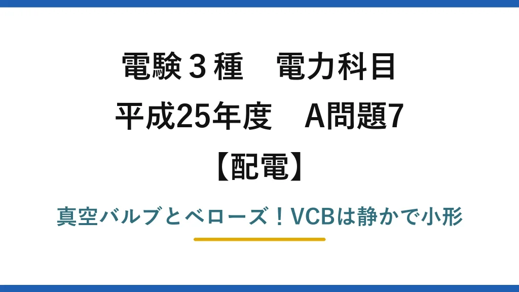 電験3種 電力科目 配電 平成25年度 A問題7 真空バルブとベローズ！VCBは静かで小形