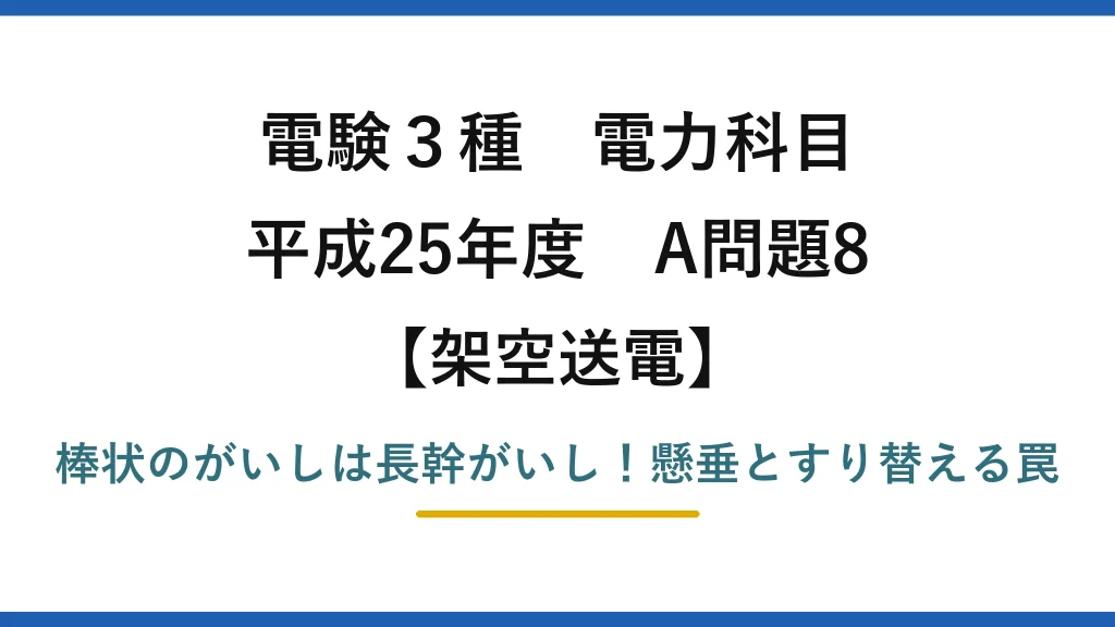 電験3種 電力科目 架空送電 平成25年度 A問題8 棒状のがいしは長幹がいし！懸垂とすり替える罠
