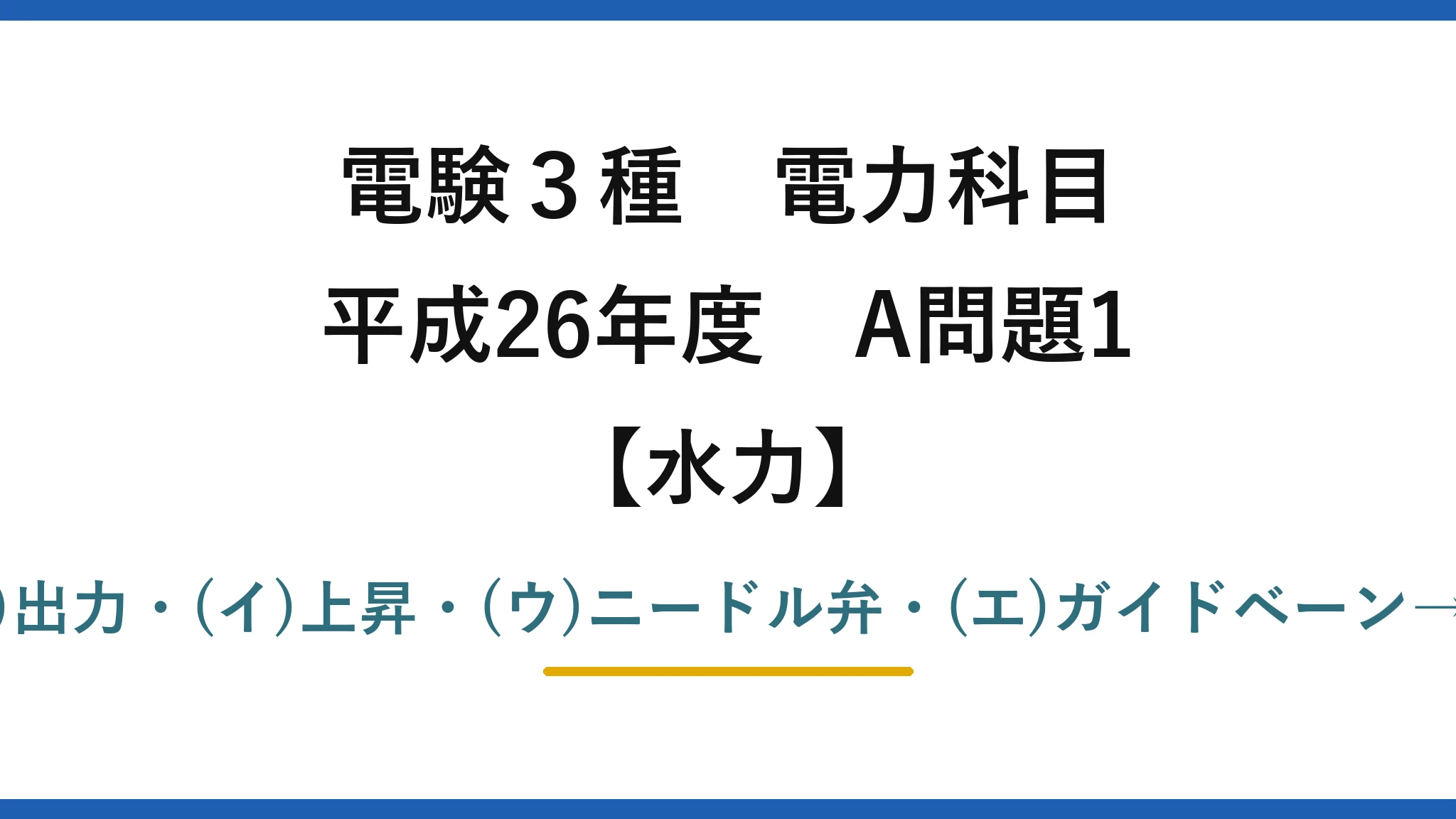 電験3種 電力科目【水力】平成26年度 A問題1 (ア)出力・(イ)上昇・(ウ)ニードル弁・(エ)ガイドベーン→(1)