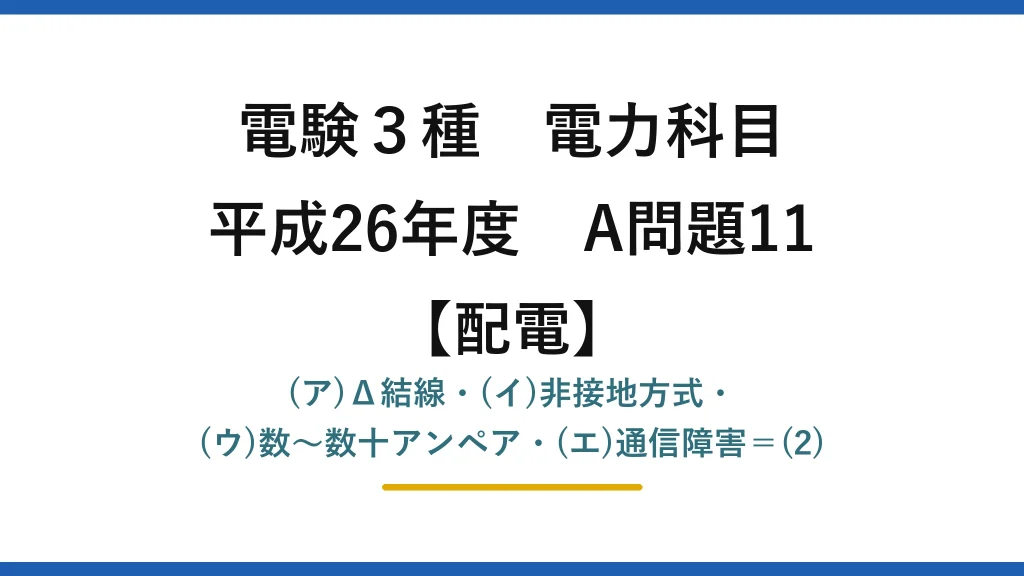電験3種 電力科目【配電】平成26年度 A問題11 (ア)Δ結線・(イ)非接地方式・(ウ)数〜数十アンペア・(エ)通信障害＝(2)