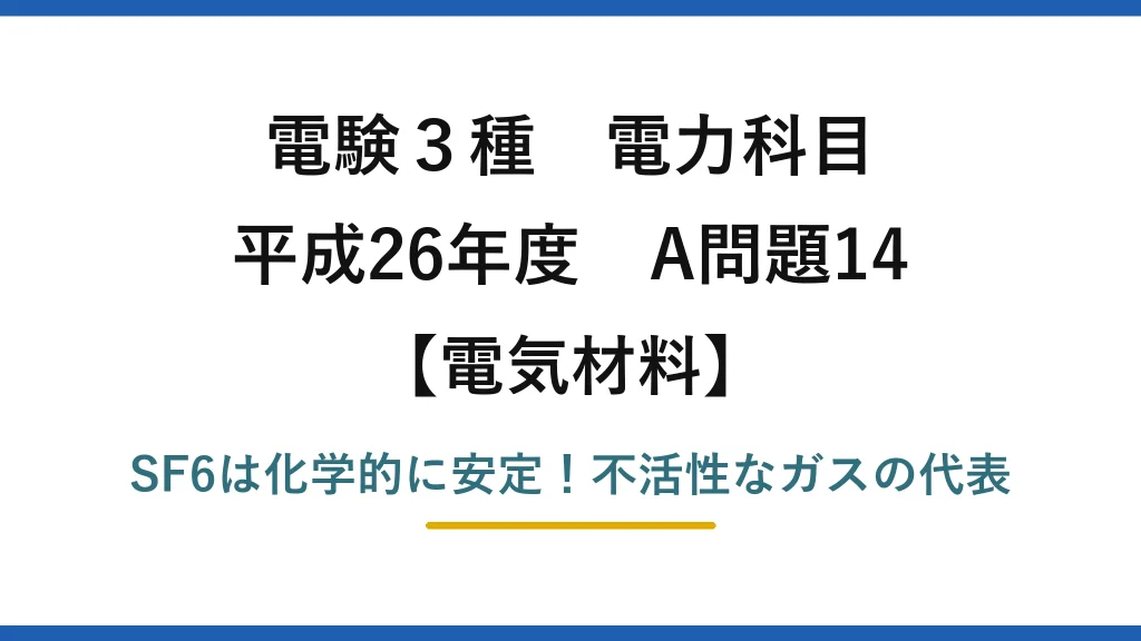 電験3種 電力科目 電気材料 平成26年度 A問題14 SF6は化学的に安定！不活性なガスの代表