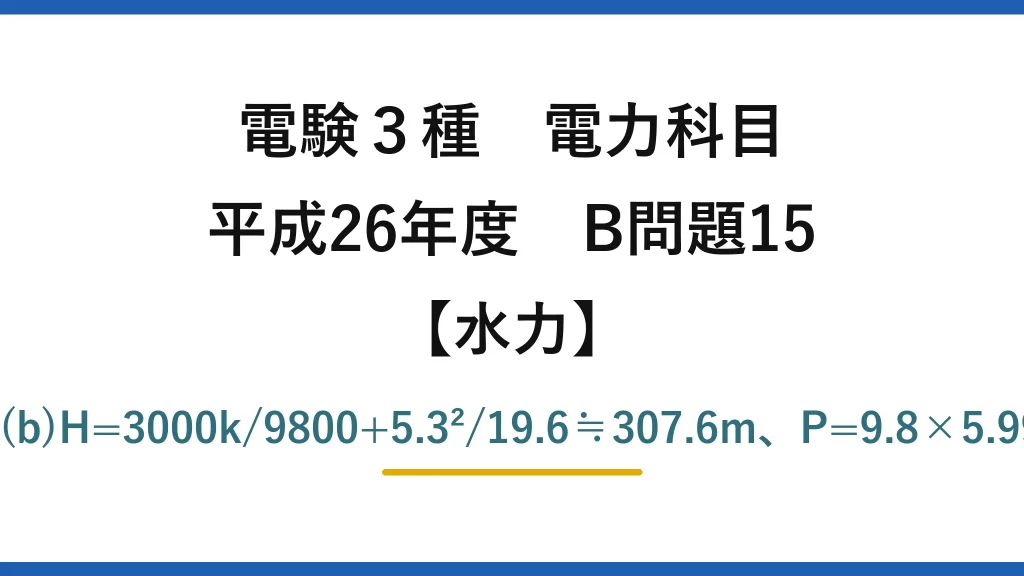 電験3種 電力科目【水力】平成26年度 B問題15 (a)Q=π(0.6)²×5.3≒5.99≒6m³/s→(4)　(b)H=3000k/9800+5.3²/19.6≒307.6m、P=9.8×5.99×307.6×0.885≒15989≒16000kW→(4)