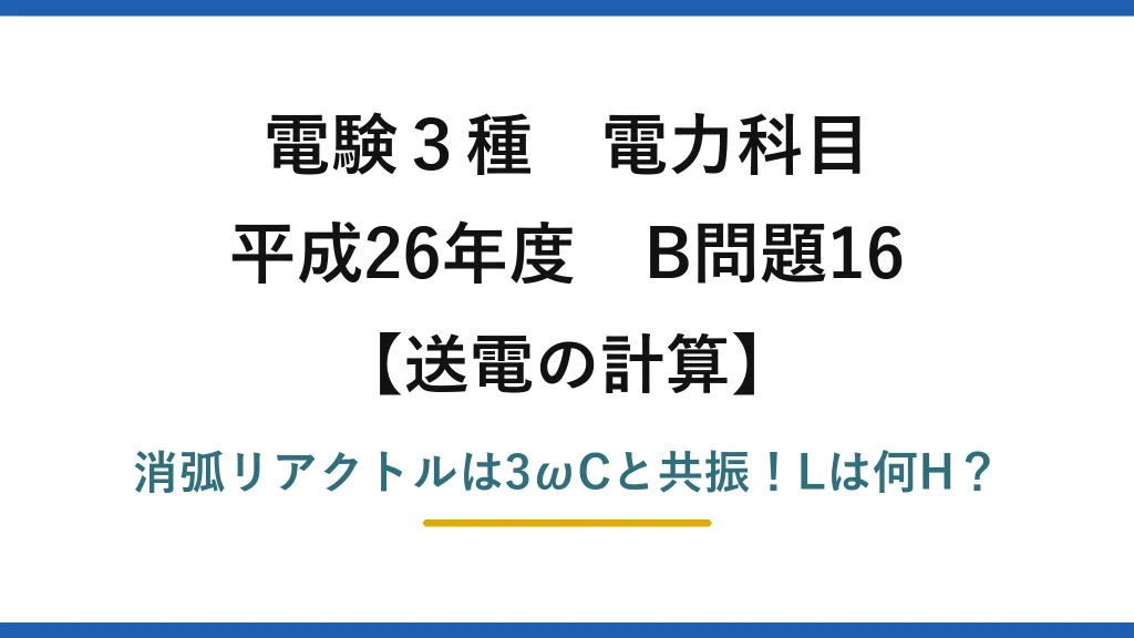 電験3種 電力科目 送電の計算 平成26年度 B問題16 消弧リアクトルは3ωCと共振！Lは何H？