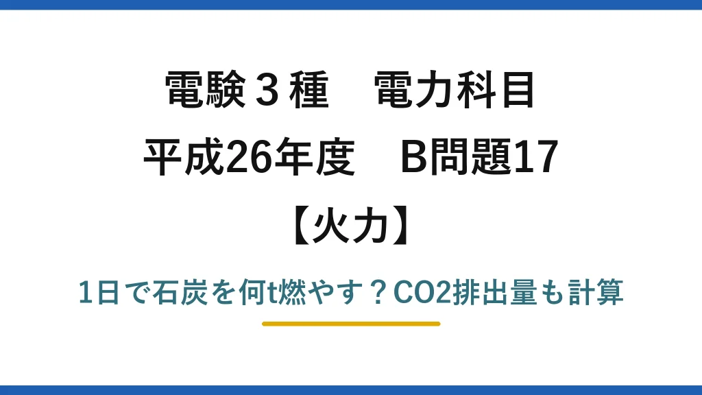 電験3種 電力科目 火力 平成26年度 B問題17 1日で石炭を何t燃やす？CO2排出量も計算
