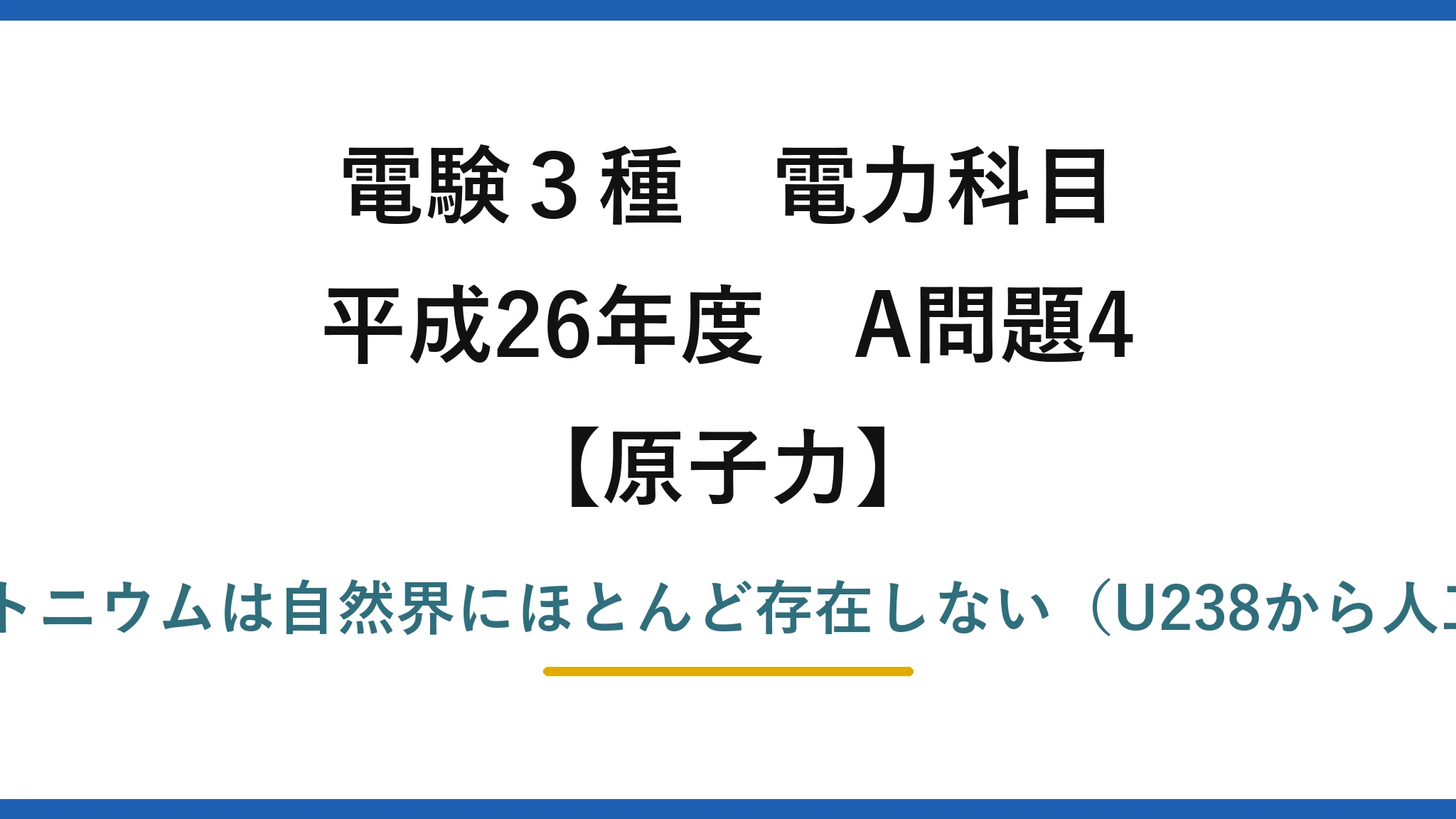 電験3種 電力科目【原子力】平成26年度 A問題4 誤りは(1)——プルトニウムは自然界にほとんど存在しない（U238から人工的に生成される）