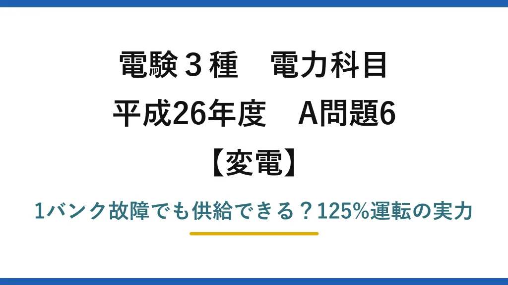 電験3種 電力科目 変電 平成26年度 A問題6 1バンク故障でも供給できる？125%運転の実力