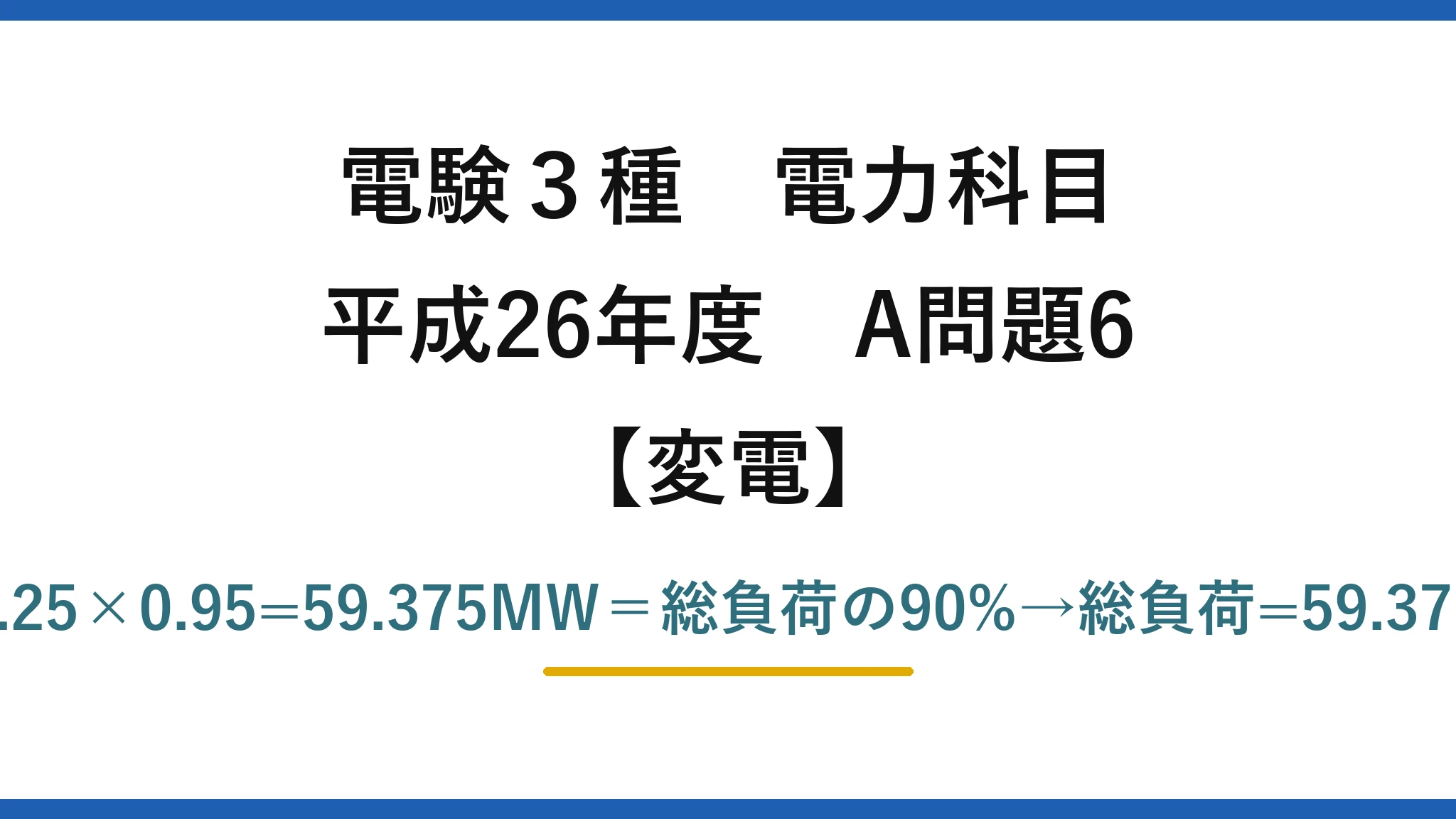 電験3種 電力科目【変電】平成26年度 A問題6 残2バンク=2×25×1.25×0.95=59.375MW＝総負荷の90%→総負荷=59.375/0.9≒65.9MW→(3)