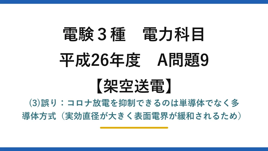 電験3種 電力科目【架空送電】平成26年度 A問題9 (3)誤り：コロナ放電を抑制できるのは単導体でなく多導体方式（実効直径が大きく表面電界が緩和されるため）