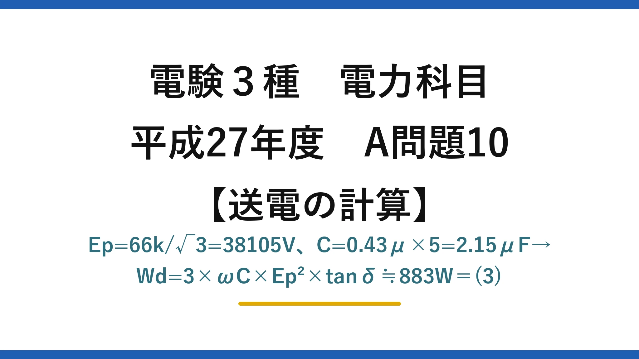 電験3種 電力科目【送電の計算】平成27年度 A問題10 Ep=66k/√3=38105V、C=0.43μ×5=2.15μF→Wd=3×ωC×Ep²×tanδ≒883W＝(3)