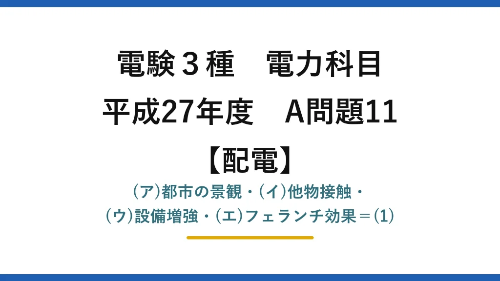 電験3種 電力科目【配電】平成27年度 A問題11 (ア)都市の景観・(イ)他物接触・(ウ)設備増強・(エ)フェランチ効果＝(1)