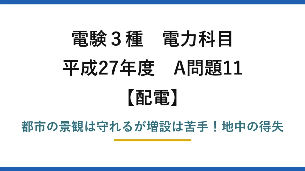電験3種 電力科目 配電 平成27年度 A問題11 都市の景観は守れるが増設は苦手！地中の得失