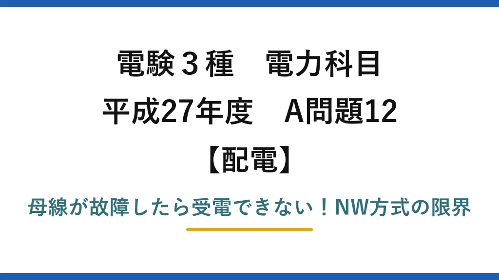 電験3種 電力科目 配電 平成27年度 A問題12 母線が故障したら受電できない！NW方式の限界