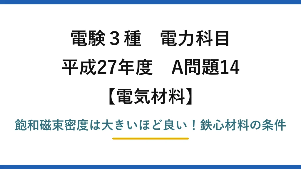 電験3種 電力科目 電気材料 平成27年度 A問題14 飽和磁束密度は大きいほど良い！鉄心材料の条件