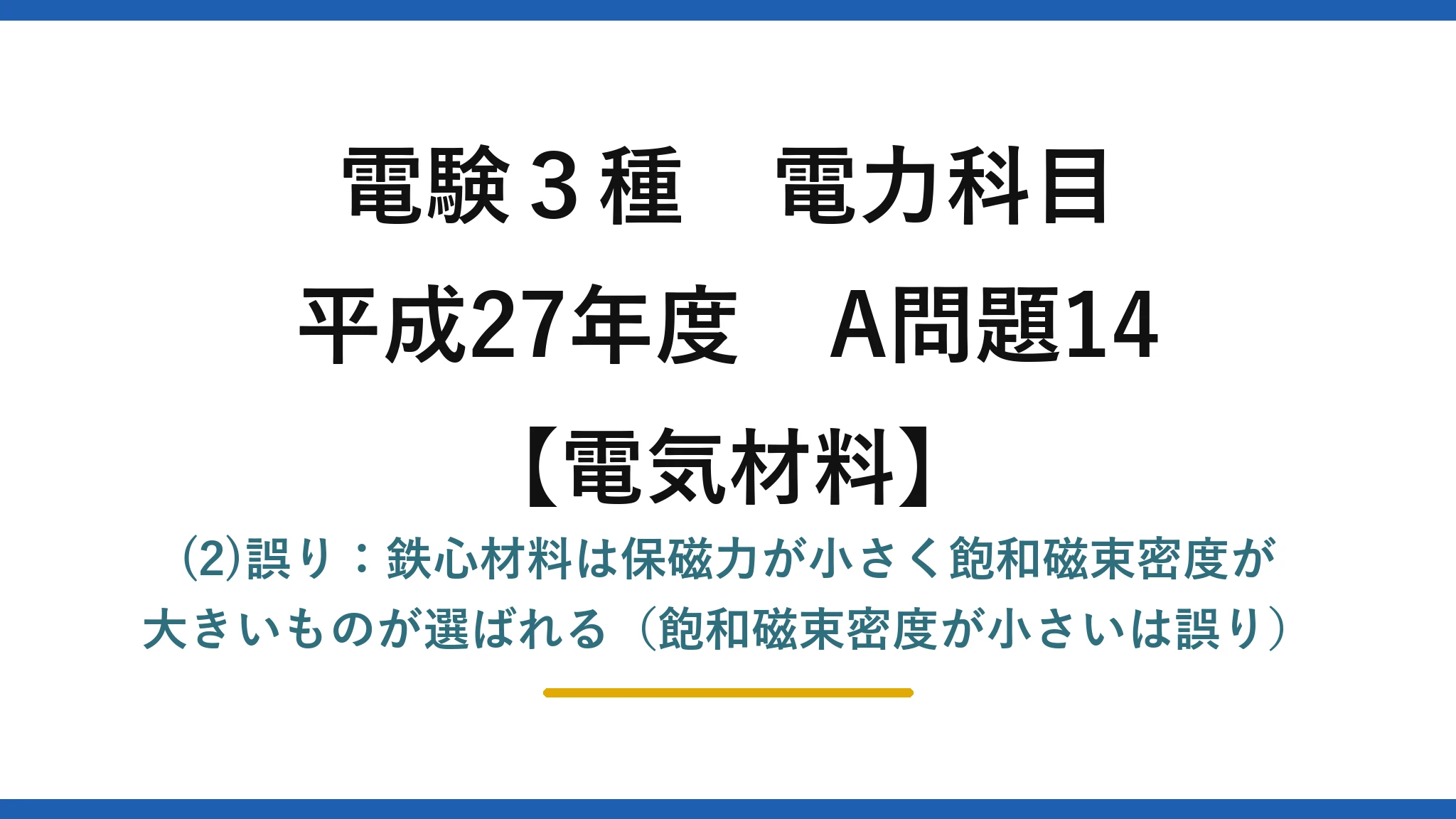 電験3種 電力科目【電気材料】平成27年度 A問題14 (2)誤り：鉄心材料は保磁力が小さく飽和磁束密度が大きいものが選ばれる（飽和磁束密度が小さいは誤り）