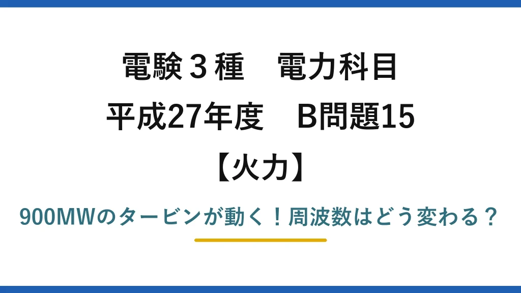 電験3種 電力科目 火力 平成27年度 B問題15 900MWのタービンが動く！周波数はどう変わる？