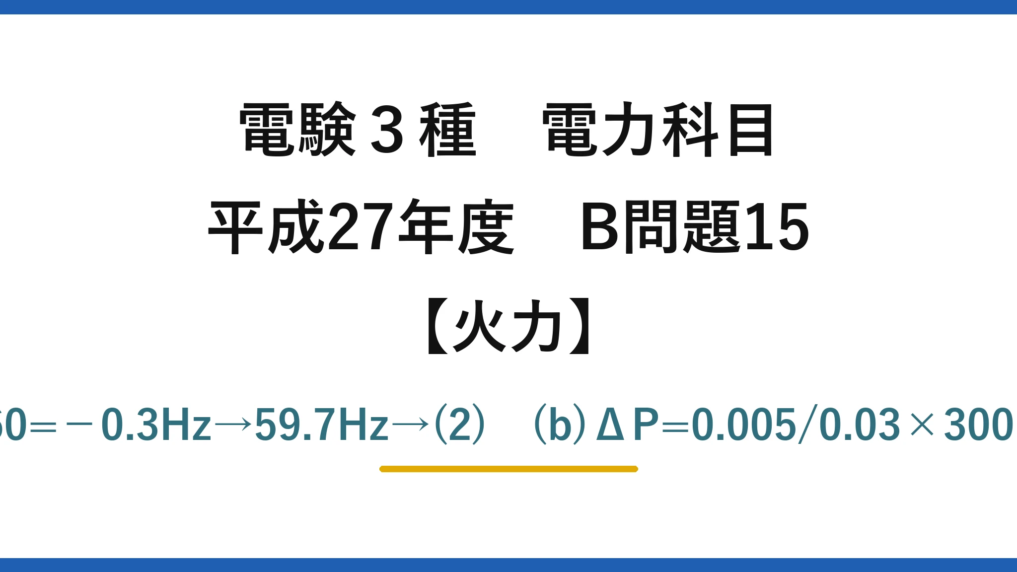 電験3種 電力科目【火力】平成27年度 B問題15 (a)Δf=0.05×(800−900)/1000×60=−0.3Hz→59.7Hz→(2)　(b)ΔP=0.005/0.03×300=50MW増→180+50=230MW→(5)
