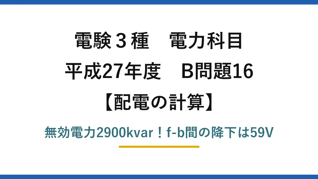 電験3種 電力科目 配電の計算 平成27年度 B問題16 無効電力2900kvar！f-b間の降下は59V