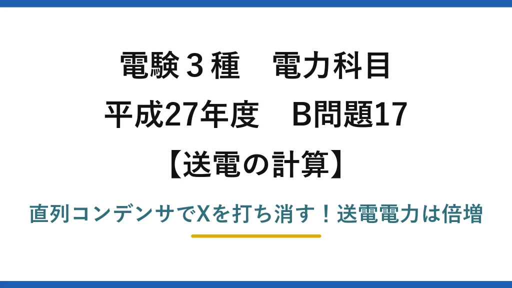 電験3種 電力科目 送電の計算 平成27年度 B問題17 直列コンデンサでXを打ち消す！送電電力は倍増