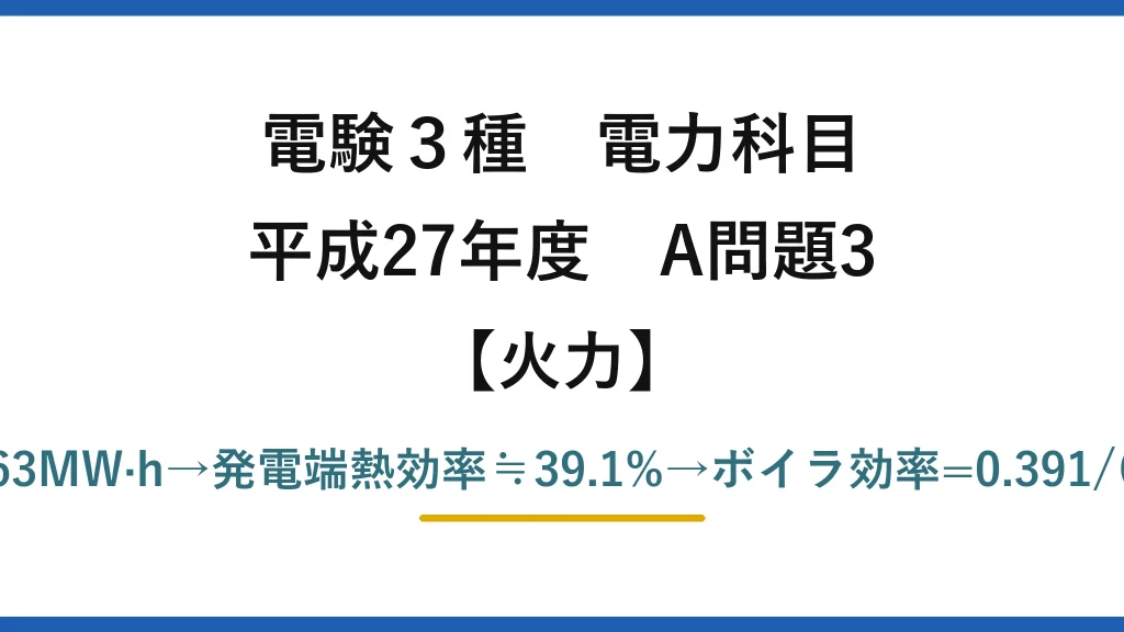 電験3種 電力科目【火力】平成27年度 A問題3 発電端=5000/0.95≒5263MW·h→発電端熱効率≒39.1%→ボイラ効率=0.391/(0.47×0.98)≒85%→(4)