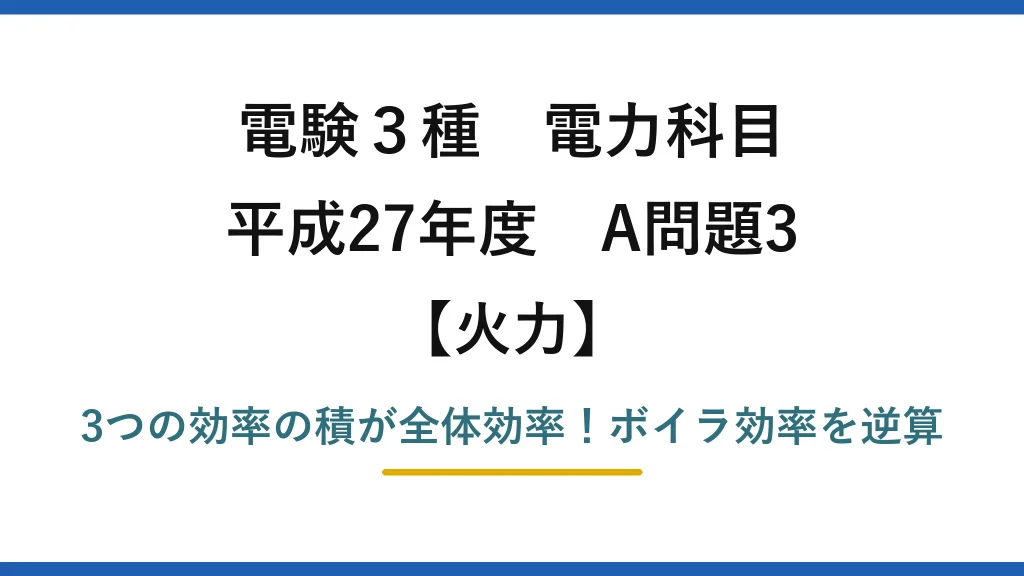 電験3種 電力科目 火力 平成27年度 A問題3 3つの効率の積が全体効率！ボイラ効率を逆算