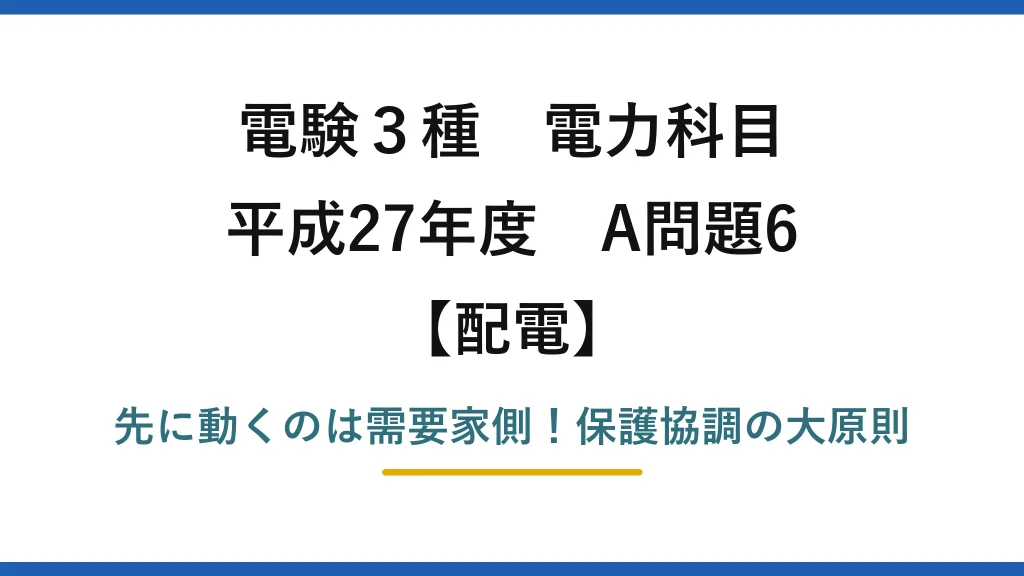 電験3種 電力科目 配電 平成27年度 A問題6 先に動くのは需要家側！保護協調の大原則