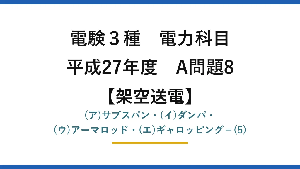 電験3種 電力科目【架空送電】平成27年度 A問題8 (ア)サブスパン・(イ)ダンパ・(ウ)アーマロッド・(エ)ギャロッピング＝(5)