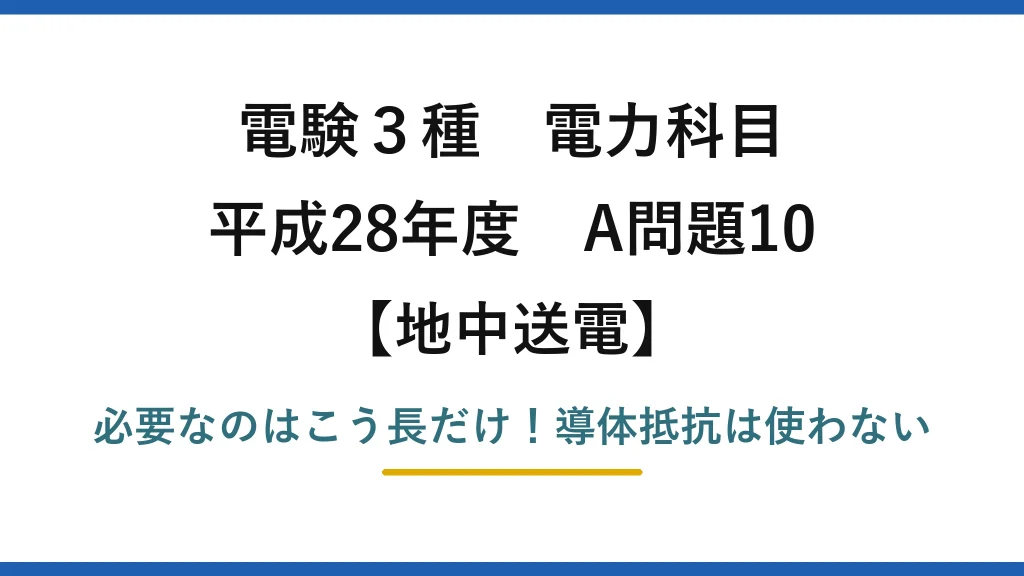 電験3種 電力科目 地中送電 平成28年度 A問題10 必要なのはこう長だけ！導体抵抗は使わない