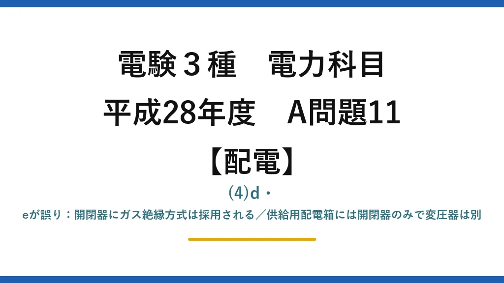 電験3種 電力科目【配電】平成28年度 A問題11 (4)d・eが誤り：開閉器にガス絶縁方式は採用される／供給用配電箱には開閉器のみで変圧器は別