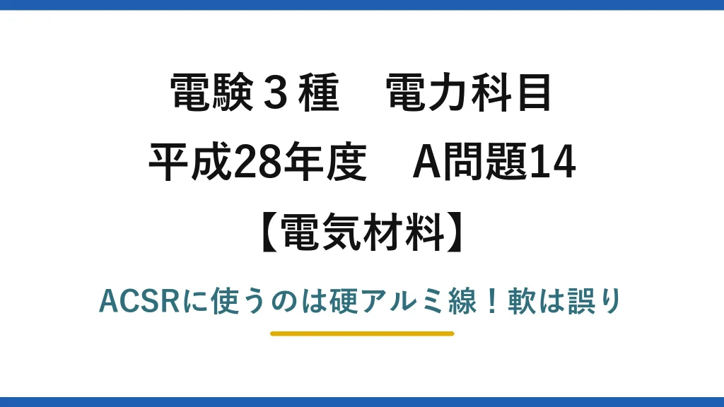電験3種 電力科目 電気材料 平成28年度 A問題14 ACSRに使うのは硬アルミ線！軟は誤り