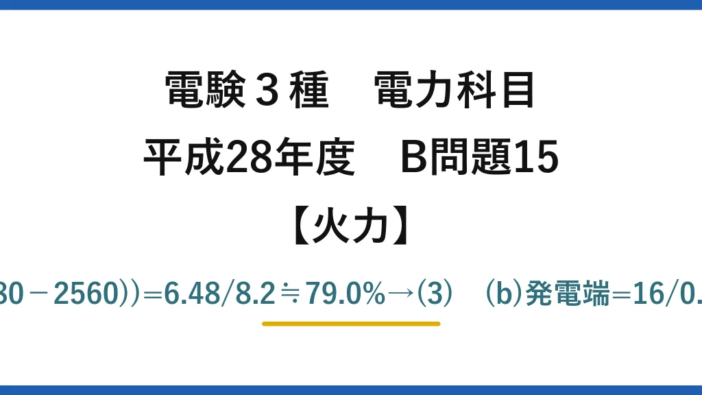 電験3種 電力科目【火力】平成28年度 B問題15 (a)η=18×10³×3600/(100×10³×(3380−2560))=6.48/8.2≒79.0%→(3)　(b)発電端=16/0.95≒16.84MW→16.84/18≒93.6%→(5)