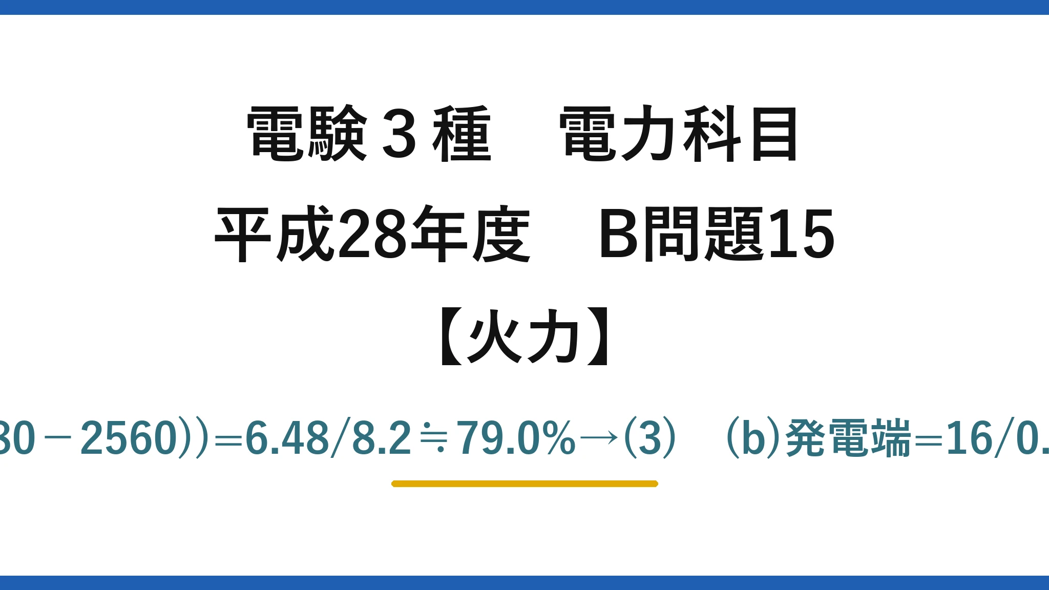 電験3種 電力科目【火力】平成28年度 B問題15 (a)η=18×10³×3600/(100×10³×(3380−2560))=6.48/8.2≒79.0%→(3)　(b)発電端=16/0.95≒16.84MW→16.84/18≒93.6%→(5)
