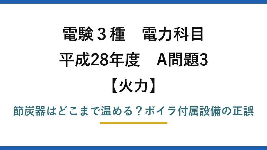 電験3種 電力科目 火力 平成28年度 A問題3 節炭器はどこまで温める？ボイラ付属設備の正誤