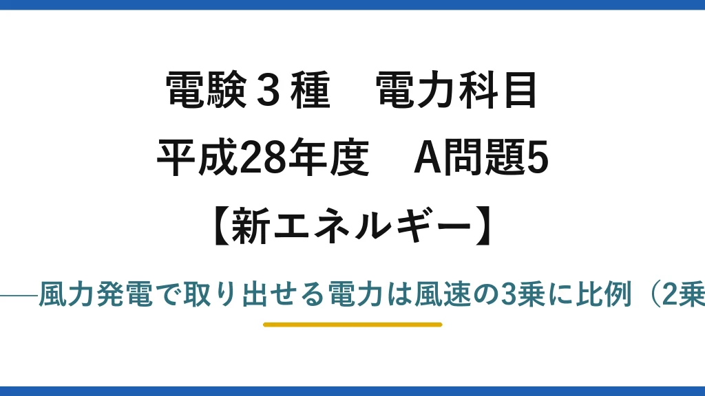 電験3種 電力科目【新エネルギー】平成28年度 A問題5 誤りは(4)——風力発電で取り出せる電力は風速の3乗に比例（2乗ではない）