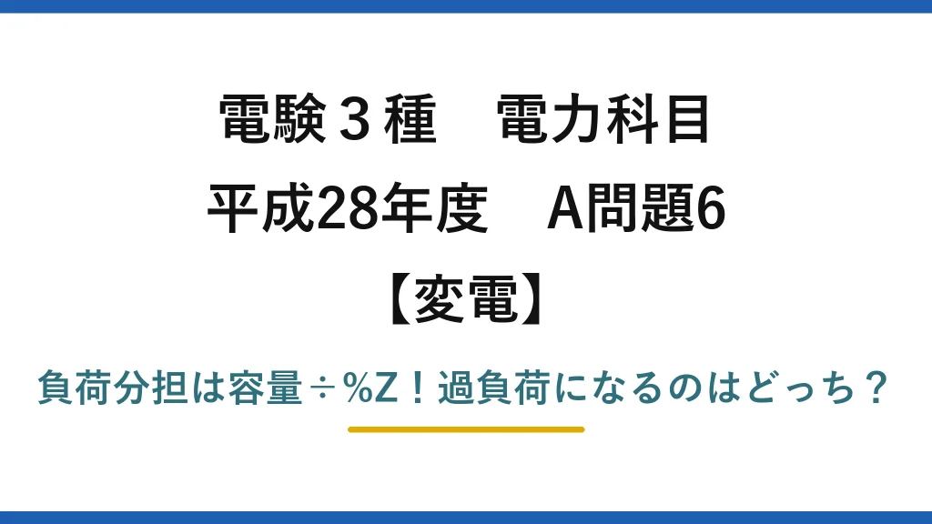 電験3種 電力科目 変電 平成28年度 A問題6 負荷分担は容量÷%Z！過負荷になるのはどっち？