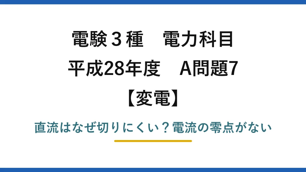 電験3種 電力科目 変電 平成28年度 A問題7 直流はなぜ切りにくい？電流の零点がない