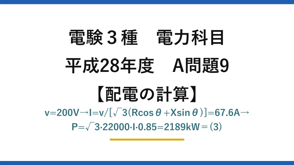 電験3種 電力科目【配電の計算】平成28年度 A問題9 v=200V→I=v/[√3(Rcosθ+Xsinθ)]=67.6A→P=√3·22000·I·0.85=2189kW＝(3)
