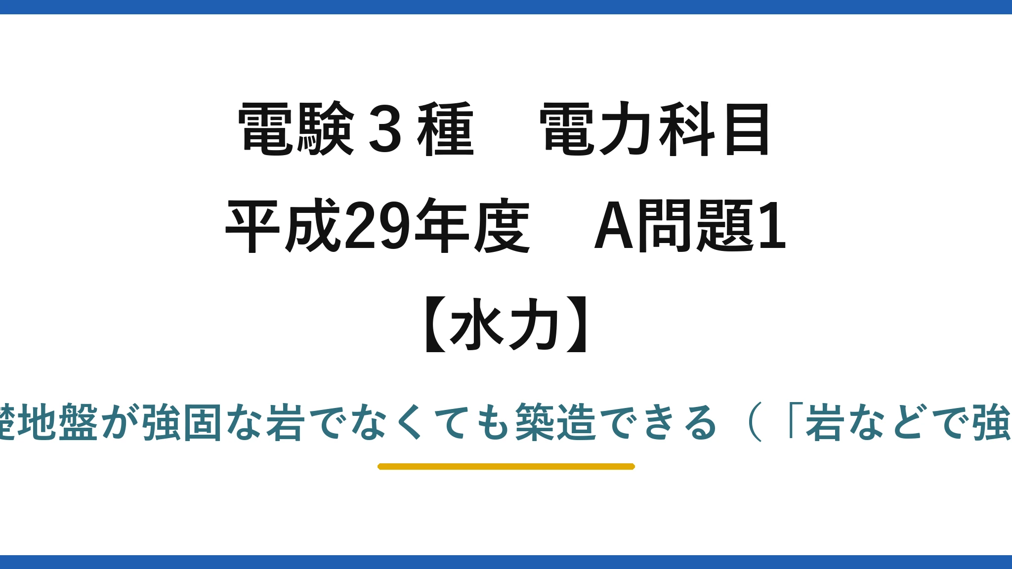電験3種 電力科目【水力】平成29年度 A問題1 誤りは(4)：アースダムは基礎地盤が強固な岩でなくても築造できる（「岩などで強固な場合にのみ」ではない）