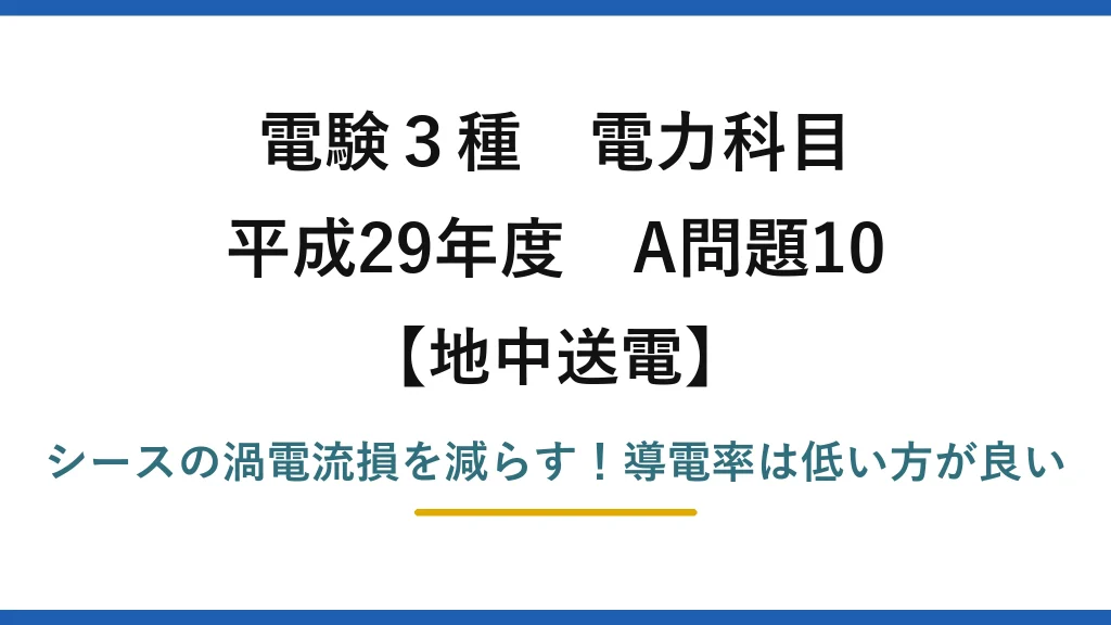 電験3種 電力科目 地中送電 平成29年度 A問題10 シースの渦電流損を減らす！導電率は低い方が良い