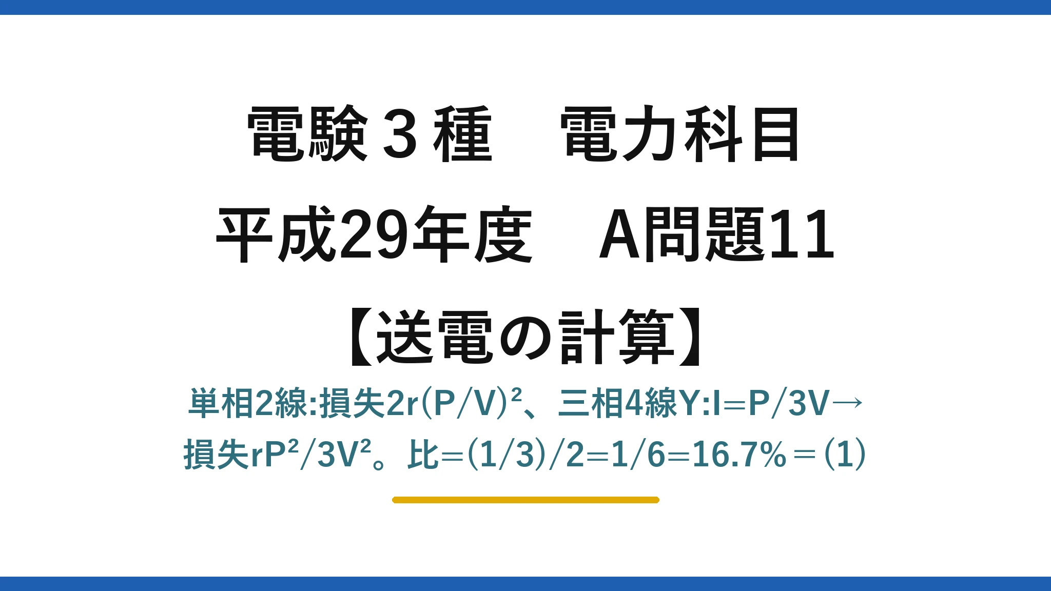 電験3種 電力科目【送電の計算】平成29年度 A問題11 単相2線:損失2r(P/V)²、三相4線Y:I=P/3V→損失rP²/3V²。比=(1/3)/2=1/6=16.7%＝(1)