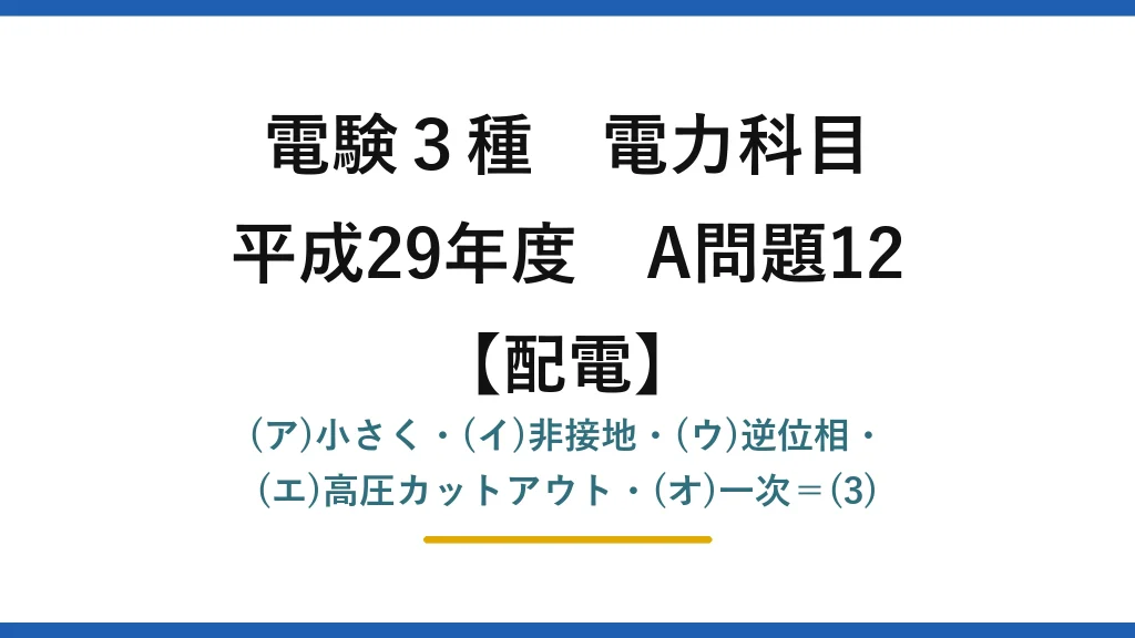 電験3種 電力科目【配電】平成29年度 A問題12 (ア)小さく・(イ)非接地・(ウ)逆位相・(エ)高圧カットアウト・(オ)一次＝(3)