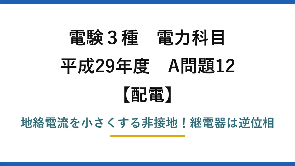 電験3種 電力科目 配電 平成29年度 A問題12 地絡電流を小さくする非接地！継電器は逆位相