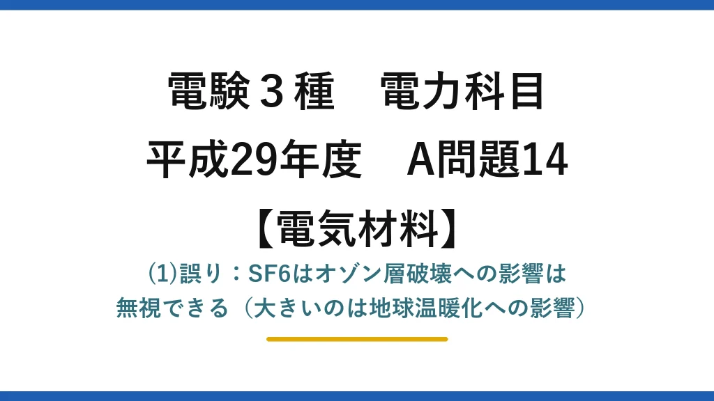 電験3種 電力科目【電気材料】平成29年度 A問題14 (1)誤り：SF6はオゾン層破壊への影響は無視できる（大きいのは地球温暖化への影響）