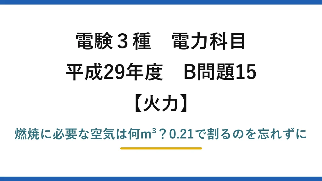 電験3種 電力科目 火力 平成29年度 B問題15 燃焼に必要な空気は何m³？0.21で割るのを忘れずに