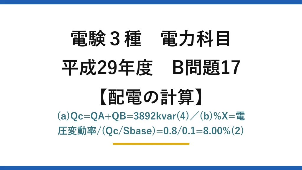 電験3種 電力科目【配電の計算】平成29年度 B問題17 (a)Qc=QA+QB=3892kvar(4)／(b)%X=電圧変動率/(Qc/Sbase)=0.8/0.1=8.00%(2)