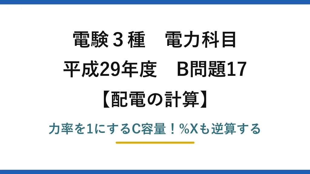 電験3種 電力科目 配電の計算 平成29年度 B問題17 力率を1にするC容量！%Xも逆算する