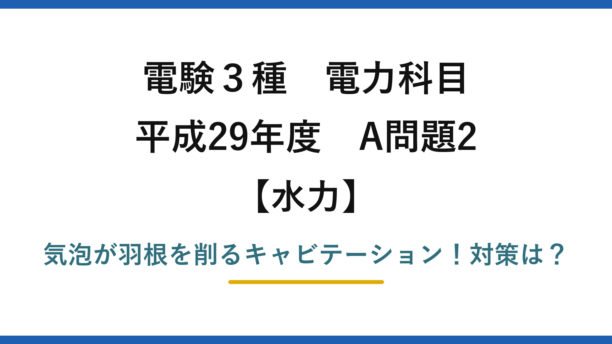 電験3種 電力科目 水力 平成29年度 A問題2 気泡が羽根を削るキャビテーション!対策は?