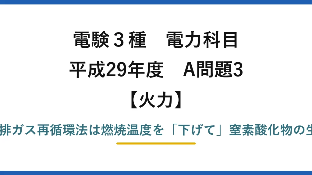 電験3種 電力科目【火力】平成29年度 A問題3 誤りは(5)——排ガス再循環法は燃焼温度を「下げて」窒素酸化物の生成を抑制する