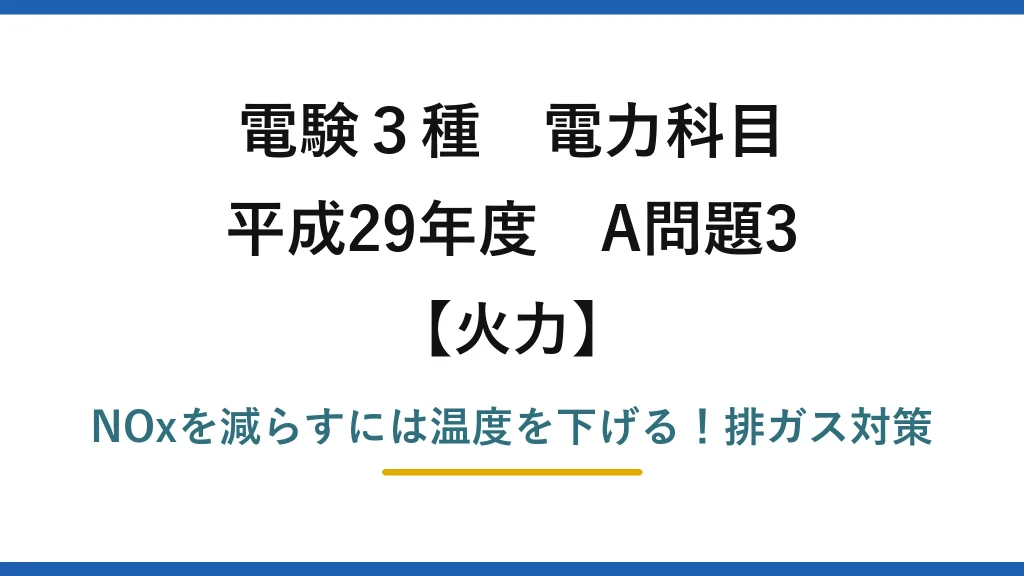 電験3種 電力科目 火力 平成29年度 A問題3 NOxを減らすには温度を下げる！排ガス対策