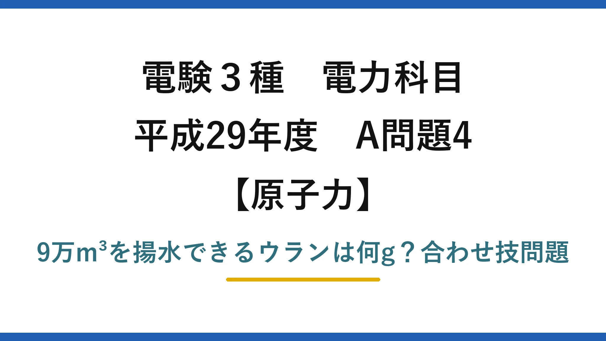 電験3種 電力科目 原子力 平成29年度 A問題4 9万m³を揚水できるウランは何g？合わせ技問題