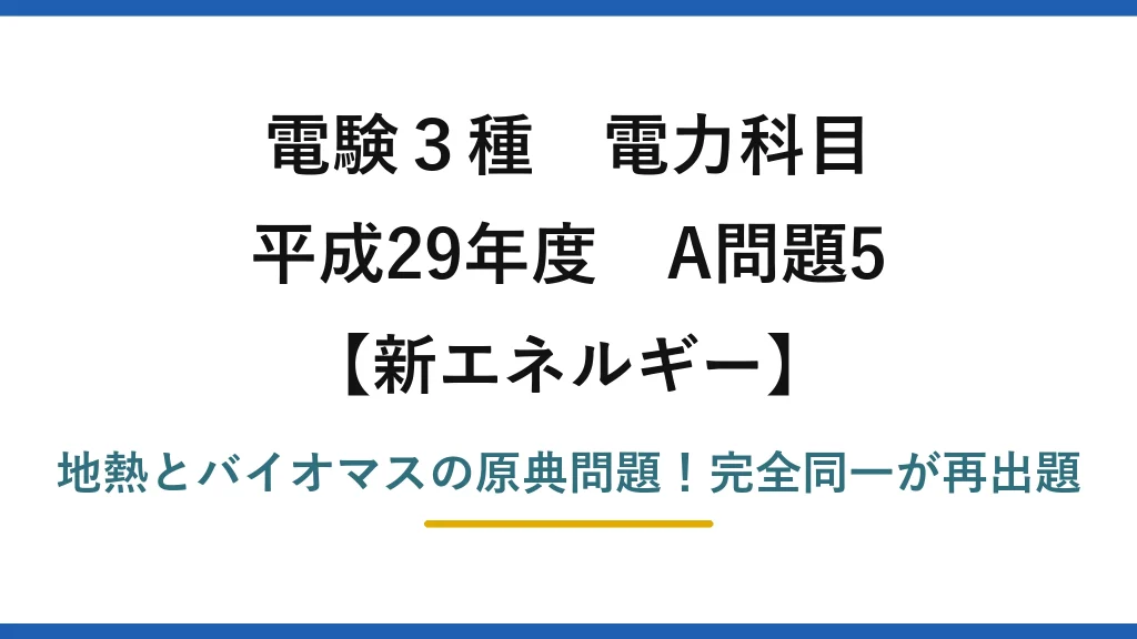 電験3種 電力科目 新エネルギー 平成29年度 A問題5 地熱とバイオマスの原典問題！完全同一が再出題